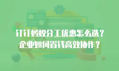 钉钉蚂蚁分工优惠怎么选？企业如何省钱高效协作？