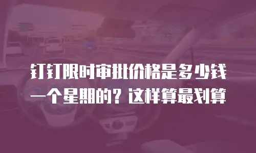 钉钉限时审批价格是多少钱一个星期的？这样算最划算