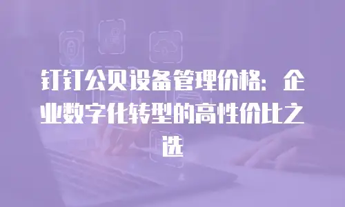 钉钉公贝设备管理价格：企业数字化转型的高性价比之选