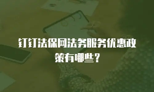 钉钉法保网法务服务优惠政策有哪些？