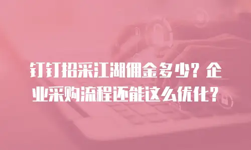 钉钉招采江湖佣金多少？企业采购流程还能这么优化？