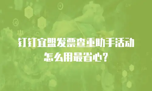 钉钉宜盟发票查重助手活动怎么用最省心？