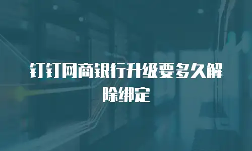 钉钉网商银行升级要多久解除绑定
