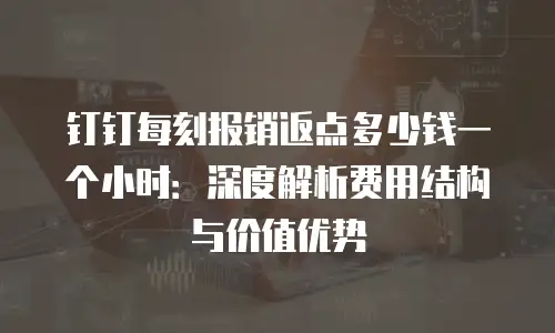 钉钉每刻报销返点多少钱一个小时：深度解析费用结构与价值优势