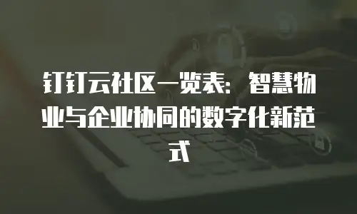 钉钉云社区一览表：智慧物业与企业协同的数字化新范式