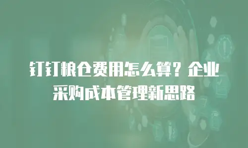 钉钉粮仓费用怎么算？企业采购成本管理新思路