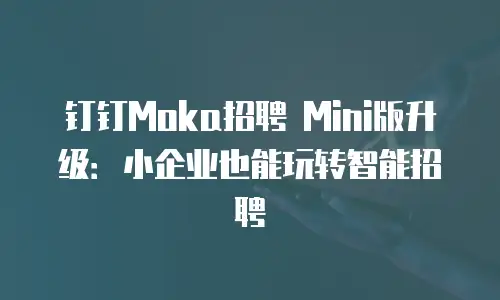钉钉Moka招聘 Mini版升级：小企业也能玩转智能招聘