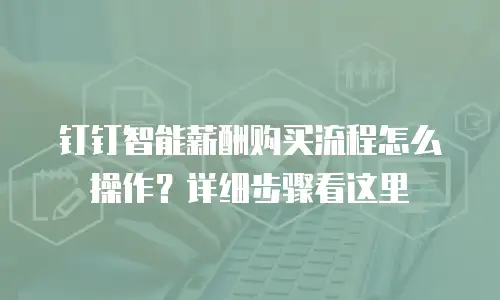 钉钉智能薪酬购买流程怎么操作？详细步骤看这里