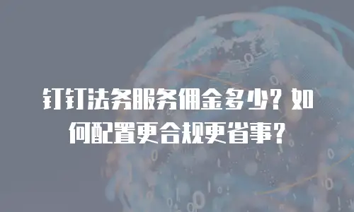 钉钉法务服务佣金多少？如何配置更合规更省事？