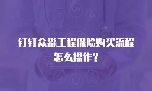 钉钉众淼工程保险购买流程怎么操作？