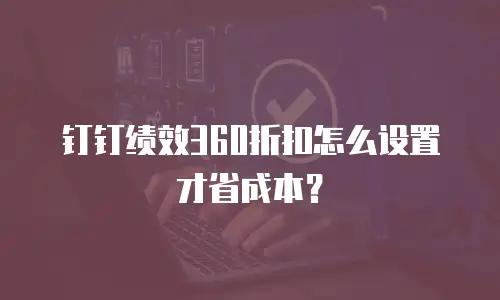 钉钉绩效360折扣怎么设置才省成本？