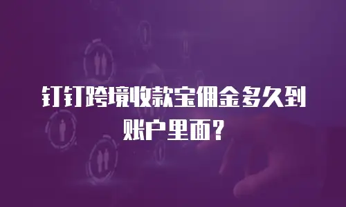 钉钉跨境收款宝佣金多久到账户里面？