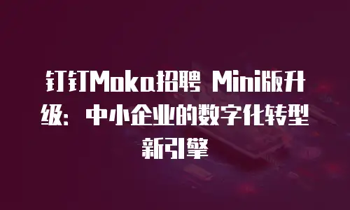 钉钉Moka招聘 Mini版升级：中小企业的数字化转型新引擎