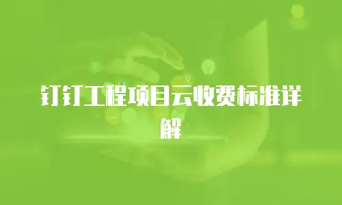 钉钉工程项目云收费标准详解