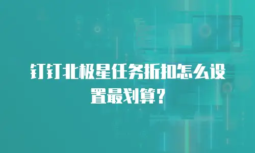 钉钉北极星任务折扣怎么设置最划算？