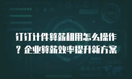 钉钉计件算薪租用怎么操作？企业算薪效率提升新方案