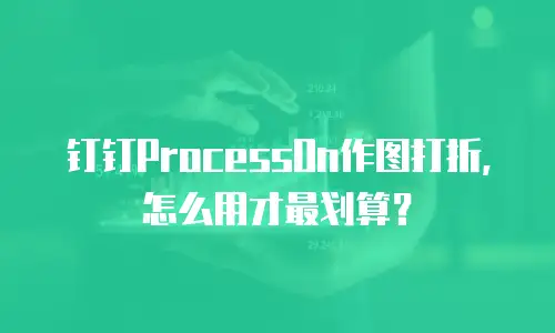 钉钉ProcessOn作图打折，怎么用才最划算？