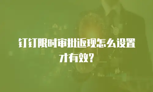 钉钉限时审批返现怎么设置才有效？