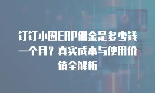 钉钉小圈ERP佣金是多少钱一个月？真实成本与使用价值全解析