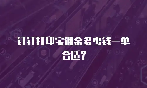 钉钉打印宝佣金多少钱一单合适？