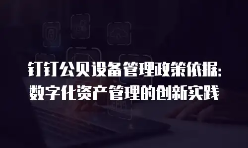 钉钉公贝设备管理政策依据：数字化资产管理的创新实践
