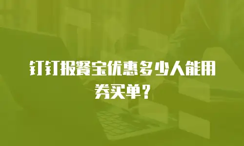 钉钉报餐宝优惠多少人能用券买单？