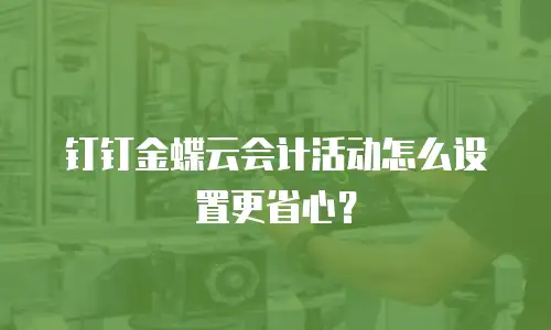 钉钉金蝶云会计活动怎么设置更省心？
