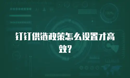 钉钉供链政策怎么设置才高效？