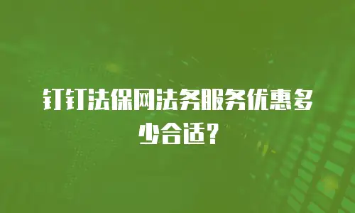 钉钉法保网法务服务优惠多少合适？