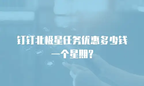 钉钉北极星任务优惠多少钱一个星期？