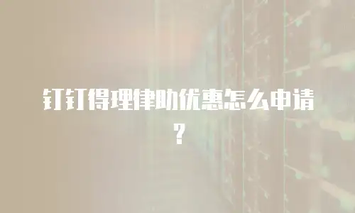 钉钉得理律助优惠怎么申请？