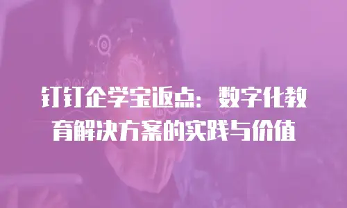 钉钉企学宝返点：数字化教育解决方案的实践与价值