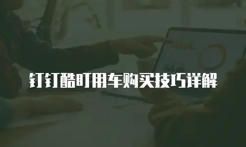 钉钉酷盯用车购买技巧详解