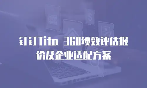 钉钉Tita 360绩效评估报价及企业适配方案