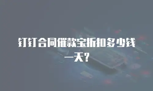 钉钉合同催款宝折扣多少钱一天？
