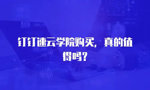 钉钉速云学院购买，真的值得吗？