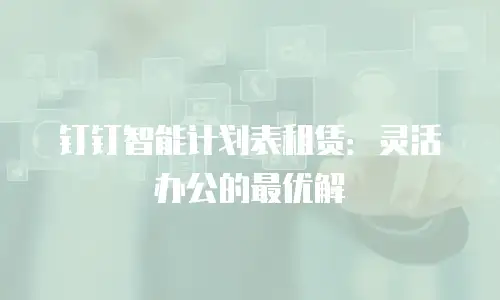 钉钉智能计划表租赁：灵活办公的最优解