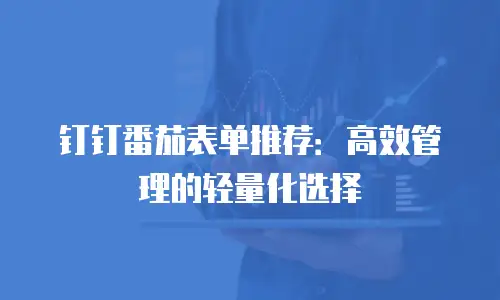 钉钉番茄表单推荐：高效管理的轻量化选择