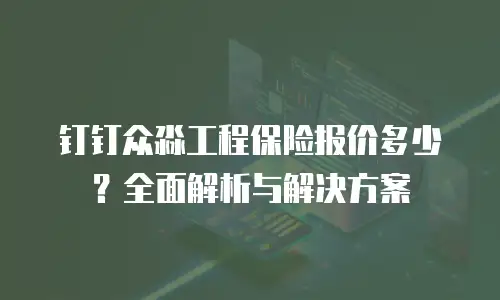 钉钉众淼工程保险报价多少？全面解析与解决方案