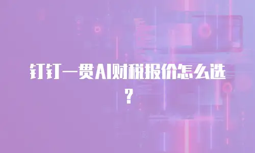 钉钉一贯AI财税报价怎么选？