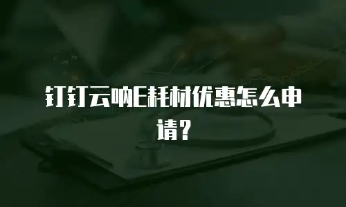 钉钉云呐E耗材优惠怎么申请？