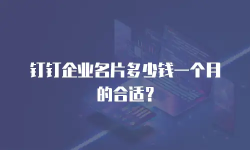 钉钉企业名片多少钱一个月的合适？