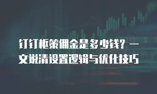 钉钉枢策佣金是多少钱？一文说清设置逻辑与优化技巧
