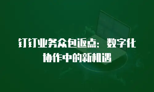钉钉业务众包返点：数字化协作中的新机遇
