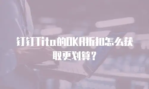 钉钉Tita的OKR折扣怎么获取更划算？