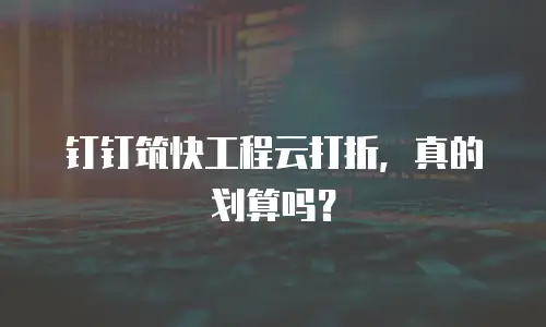 钉钉筑快工程云打折，真的划算吗？