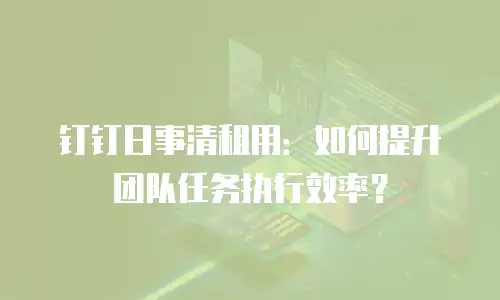 钉钉日事清租用：如何提升团队任务执行效率？