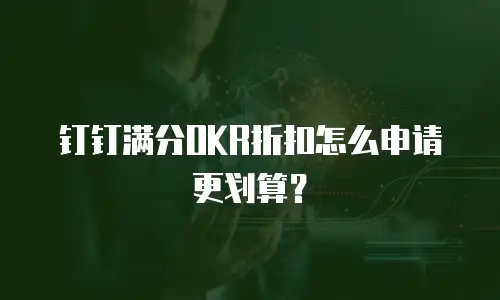 钉钉满分OKR折扣怎么申请更划算？