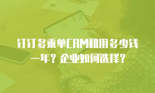 钉钉多乘单CRM租用多少钱一年？企业如何选择？