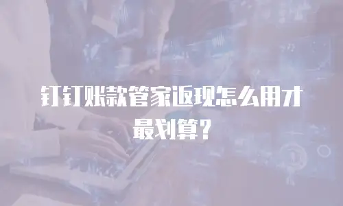 钉钉账款管家返现怎么用才最划算？